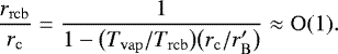 \begin{equation*}\frac{r_{\mathrm{rcb}}}{r_{\mathrm{c}}} = \frac{1}{1-\big(T_{\mathrm{vap}}/T_{\mathrm{rcb}}\big) \big(r_{\mathrm{c}}/r&#x0027;_{\mathrm{B}}\big)} \approx \mathrm{O}(1). \end{equation*}