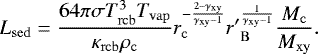 \begin{equation*} L_{\mathrm{sed}} = \frac{64\pi\sigma T_{\mathrm{rcb}}^3 T_{\mathrm{vap}}}{\kappa_{\mathrm{rcb}} \rho_{\mathrm{c}}} r_{\mathrm{c}}^{-\frac{2-\gamma_{\mathrm{xy}}}{\gamma_{\mathrm{xy}}-1}} {r&#x0027;}_{\mathrm{B}}^{\frac{1}{\gamma_{\mathrm{xy}}-1}} \frac{M_{\mathrm{c}}}{M_{\mathrm{xy}}}. \\ \end{equation*}