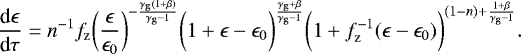 \begin{equation*}\frac{\textrm{d}\epsilon}{\textrm{d}\tau} = n^{-1} f_{\mathrm{z}} {\bigg(\frac{\epsilon}{\epsilon_0}\bigg)}^{-\frac{\gamma_{\mathrm{g}}(1&#x002B;\beta)}{\gamma_{\mathrm{g}}-1}} {\bigg(1 &#x002B; \epsilon - \epsilon_0} \bigg)^{\frac{\gamma_{\mathrm{g}}&#x002B;\beta}{\gamma_{\mathrm{g}}-1}} {\bigg(1 &#x002B; f_{\mathrm{z}}^{-1} (\epsilon-\epsilon_0)\bigg)}^{(1-n) &#x002B; \frac{1&#x002B;\beta}{\gamma_{\mathrm{g}}-1}}. \end{equation*}