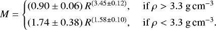 \begin{equation*}M= \begin{cases} (0.90 \pm 0.06) \ R^{(3.45 \pm 0.12)},& \ \textrm{if} \ \rho > 3.3~\textrm{g} \, \textrm{cm}^{-3} \\[3pt] (1.74 \pm 0.38) \ R^{(1.58 \pm 0.10)},& \ \textrm{if} \ \rho < 3.3~\textrm{g} \, \textrm{cm}^{-3}. \\ \end{cases} \end{equation*}