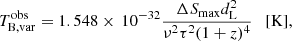 $$ \begin{aligned} T_{\rm B,var}^\mathrm{obs}= 1.548 \times \, 10^{-32} \frac{\Delta S_{\rm max}d_{\rm L}^2}{\nu ^2\tau ^2(1+z)^4} \ \ \ [\mathrm{K}] ,\end{aligned} $$