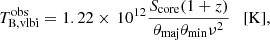 $$ \begin{aligned} T_{\rm B,vlbi}^\mathrm{obs}=1.22 \times \, 10^{12} \frac{S_{\rm core}(1+z)}{\theta _{\rm maj}\theta _{\rm min}\nu ^2} \ \ \ [\mathrm{K}] ,\end{aligned} $$
