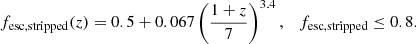 $$ \begin{aligned} f_{\mathrm{esc, stripped}} (z)&= 0.5 + 0.067 \left( \dfrac{1+z}{7}\right)^{3.4}, \quad f_{\mathrm{esc, stripped}} \le 0.8 . \end{aligned} $$