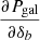 $ \frac{\partial P_{\mathrm{gal}}}{\partial \delta_b} $