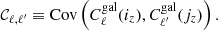 $$ \begin{aligned} \mathcal{C} _{\ell ,\ell ^{\prime} } \equiv \mathrm{Cov}\left(C_\ell ^\mathrm{gal}(i_z),C_{\ell ^{\prime} }^\mathrm{gal}(j_z)\right). \end{aligned} $$