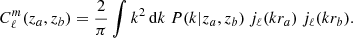 $$ \begin{aligned} C_\ell ^m(z_a,z_b)= \frac{2}{\pi } \int k^2\,\mathrm{d} k \ P(k|z_a, z_b) \ j_\ell (k r_a) \ j_\ell (k r_b) . \end{aligned} $$