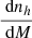 $ \frac{{\text{ d}}n_h}{{\text{ d}}M} $