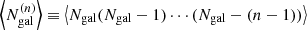 $ \left\langle N_{\mathrm{gal}}^{(n)}\right\rangle \equiv \left\langle N_{\mathrm{gal}} (N_{\mathrm{gal}}-1)\cdots(N_{\mathrm{gal}}-(n-1))\right\rangle $