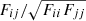 $ F_{ij}/\sqrt{F_{ii} F_{jj}} $