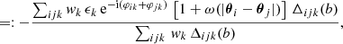 $$ \begin{aligned}&\quad =: -\dfrac{\sum _{ijk} w_k \, \epsilon _k \, \mathrm{e} ^{-\mathrm{i}(\varphi _{ik}+\varphi _{jk})} \, \left[1+\omega (|\boldsymbol{\theta }_i -\boldsymbol{\theta }_j|)\right] \, \Delta _{ijk}(b)}{\sum _{ijk} \, w_k \, \Delta _{ijk}(b)}, \end{aligned} $$