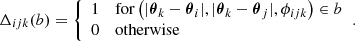 $$ \begin{aligned} \Delta _{ijk}(b) = {\left\{ \begin{array}{ll} 1&\mathrm{for} \left(|\boldsymbol{\theta }_k-\boldsymbol{\theta }_i|,|\boldsymbol{\theta }_k-\boldsymbol{\theta }_j|,\phi _{ijk}\right) \in b \\ 0&\mathrm{otherwise} \end{array}\right.}. \end{aligned} $$