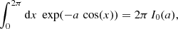 $$ \begin{aligned}&\int _0^{2\pi } \mathrm{d}{x} \; \exp (-a\,\cos (x)) = 2\pi \, I_0(a), \end{aligned} $$