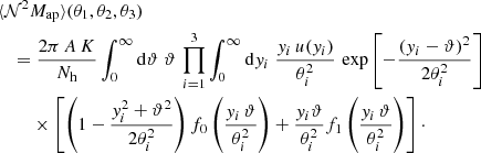 $$ \begin{aligned}&\langle {\mathcal{N} ^2 M_\mathrm{ap} }\rangle (\theta _1, \theta _2, \theta _3)\nonumber \\&\quad =\frac{2\pi \,A\,K}{N_\mathrm{h} }\int _0^{\infty }\mathrm{d}{\vartheta }\; \vartheta \, \prod _{i=1}^3 \int _0^{\infty } \mathrm{d}{y_i}\; \dfrac{y_i\, u(y_i)}{\theta _i^2}\, \exp \left[-\dfrac{(y_i-\vartheta )^2}{2\theta _i^2}\right] \nonumber \\&\qquad \; \times \left[\left(1-\frac{y_i^2+\vartheta ^2}{2\theta _i^2}\right)f_0\left(\dfrac{y_i\,\vartheta }{\theta _i^2}\right) +\dfrac{y_i\vartheta }{\theta _i^2}f_1\left(\dfrac{y_i\,\vartheta }{\theta _i^2}\right)\right]\cdot \end{aligned} $$