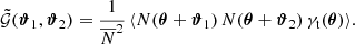 $$ \begin{aligned} \tilde{\mathcal{G} }({\boldsymbol{\vartheta }_1}, {\boldsymbol{\vartheta }_2})=\frac{1}{\overline{N}^2}\,\langle N(\boldsymbol{\theta }+\boldsymbol{\vartheta }_1)\, N(\boldsymbol{\theta }+\boldsymbol{\vartheta }_2) \, \gamma _\mathrm{t} (\boldsymbol{\theta })\rangle . \end{aligned} $$