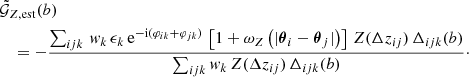 $$ \begin{aligned}&\tilde{\mathcal{G} }_{Z, \mathrm{est} }(b) \nonumber \\&\quad =-\dfrac{\sum _{ijk} \, w_k \, \epsilon _k \, \mathrm{e} ^{-\mathrm{i}(\varphi _{ik}+\varphi _{jk})} \,\left[1+\omega _Z\left(|\boldsymbol{\theta }_i - \boldsymbol{\theta }_j|\right)\right]\, Z(\Delta z_{ij}) \, \Delta _{ijk}(b)}{\sum _{ijk} w_k \,Z(\Delta z_{ij}) \,\Delta _{ijk}(b)}\cdot \end{aligned} $$