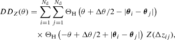 $$ \begin{aligned} {DD}_Z(\theta )&= \sum _{i=1}^{N_\mathrm{d} } \sum _{j=1}^{N_\mathrm{d} } \Theta _\mathrm{H} \left(\theta +{\Delta \theta }/{2} - |\boldsymbol{\theta }_i - \boldsymbol{\theta }_j|\right)\, \nonumber \\&\quad \times \Theta _\mathrm{H} \left(-\theta +{\Delta \theta }/{2} + |\boldsymbol{\theta }_i - \boldsymbol{\theta }_j|\right)\, Z(\Delta z_{ij}), \end{aligned} $$