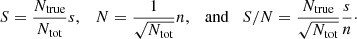 $$ \begin{aligned} S = \frac{N_\mathrm{true} }{N_\mathrm{tot} } s, \quad N=\frac{1}{\sqrt{N_\mathrm{tot} }} n, \quad \mathrm{and } \quad S/N=\frac{N_\mathrm{true} }{\sqrt{N_\mathrm{tot} }}\frac{s}{n}\cdot \end{aligned} $$