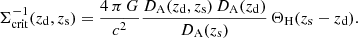 $$ \begin{aligned} \Sigma _{\mathrm{crit} }^{-1}(z_\mathrm{d} , z_\mathrm{s} ) = \dfrac{4\,\pi \, G}{c^2} \dfrac{D_{\rm A}(z_\mathrm{d} , z_\mathrm{s} )\, D_{\rm A}(z_\mathrm{d} )}{D_{\rm A}(z_\mathrm{s} )}\,\Theta _\mathrm{H} (z_\mathrm{s} - z_\mathrm{d} ). \end{aligned} $$