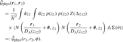 $$ \begin{aligned}&\tilde{\mathcal{G} }_\mathrm{phys} (\boldsymbol{r}_1, \boldsymbol{r}_2)\nonumber \\&\quad =\frac{1}{\overline{N}^2}\int \mathrm{d}{z_1}\, \int \mathrm{d}{z_2}\, p(z_1)\, p(z_2)\, Z(\Delta z_{12}) \nonumber \\&\qquad \times \langle {N\left(\frac{\boldsymbol{r}_1}{D_\mathrm{A} (z_{12})} + \boldsymbol{\theta }, z_1\right)\, N\left(\frac{\boldsymbol{r}_2}{D_\mathrm{A} (z_{12})} + \boldsymbol{\theta }, z_2 \right)\, \Delta \Sigma ({\theta })}\rangle \nonumber \\&\quad =: \tilde{\mathcal{G} }_\mathrm{phys} (r_1, r_2, \phi ). \end{aligned} $$