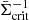 $ \bar{\Sigma}_{\mathrm{crit}}^{-1} $
