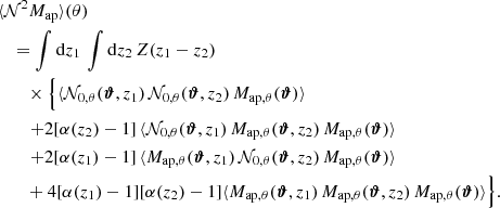 $$ \begin{aligned}&\langle {\mathcal{N} ^2 M_\mathrm{ap} }\rangle (\theta )\nonumber \\&\quad =\int \mathrm{d}{z_1}\, \int \mathrm{d}{z_2}\, Z(z_1-z_2) \nonumber \\&\qquad \times \Bigl \{ \langle {\mathcal{N} _{0,\theta }(\boldsymbol{\vartheta }, z_1)\, \mathcal{N} _{0,\theta }(\boldsymbol{\vartheta }, z_2)\, M_{\mathrm{ap} ,\theta }(\boldsymbol{\vartheta })}\rangle \nonumber \\&\qquad \left. + 2[\alpha (z_2)-1]\, \langle {\mathcal{N} _{0,\theta }(\boldsymbol{\vartheta }, z_1)\, M_{\mathrm{ap} , \theta }(\boldsymbol{\vartheta }, z_2) \, M_{\mathrm{ap} ,\theta }(\boldsymbol{\vartheta })}\rangle \right. \nonumber \\&\qquad \left. + 2[\alpha (z_1)-1]\, \langle {M_{\mathrm{ap} , \theta }(\boldsymbol{\vartheta }, z_1) \,\mathcal{N} _{0,\theta }(\boldsymbol{\vartheta }, z_2)\, M_{\mathrm{ap} ,\theta }(\boldsymbol{\vartheta })}\rangle \right. \nonumber \\&\qquad + 4[\alpha (z_1)-1][\alpha (z_2)-1]\langle {M_{\mathrm{ap} , \theta }(\boldsymbol{\vartheta }, z_1)\,M_{\mathrm{ap} , \theta }(\boldsymbol{\vartheta }, z_2)\, M_{\mathrm{ap} , \theta }(\boldsymbol{\vartheta }) }\rangle \Bigr \} . \end{aligned} $$