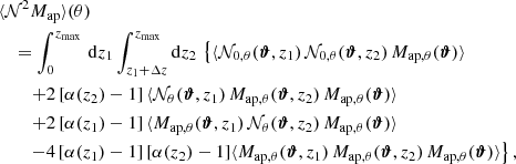 $$ \begin{aligned}&\langle {\mathcal{N} ^2 M_\mathrm{ap} }\rangle (\theta )\nonumber \\&\quad =\int _0^{z_{\rm max}}\, \mathrm{d}{z_1} \int _{z_1+\Delta z}^{z_{\rm max}} \mathrm{d}{z_2}\, \left\{ \langle {\mathcal{N} _{0,\theta }(\boldsymbol{\vartheta }, z_1)\, \mathcal{N} _{0,\theta }(\boldsymbol{\vartheta }, z_2)\, M_{\mathrm{ap} ,\theta }(\boldsymbol{\vartheta })}\rangle \right.\nonumber \\&\qquad \left. + 2\,[\alpha (z_2)-1]\, \langle {\mathcal{N} _{\theta }(\boldsymbol{\vartheta }, z_1)\, M_{\mathrm{ap} , \theta }(\boldsymbol{\vartheta }, z_2) \, M_{\mathrm{ap} ,\theta }(\boldsymbol{\vartheta })}\rangle \right. \nonumber \\&\qquad \left. + 2\,[\alpha (z_1)-1]\, \langle {M_{\mathrm{ap} , \theta }(\boldsymbol{\vartheta }, z_1) \,\mathcal{N} _{\theta }(\boldsymbol{\vartheta }, z_2)\, M_{\mathrm{ap} ,\theta }(\boldsymbol{\vartheta })}\rangle \right. \nonumber \\&\qquad \left. - 4\,[\alpha (z_1)-1]\,[\alpha (z_2)-1] \langle {M_{\mathrm{ap} , \theta }(\boldsymbol{\vartheta }, z_1)\,M_{\mathrm{ap} , \theta }(\boldsymbol{\vartheta }, z_2)\, M_{\mathrm{ap} , \theta }(\boldsymbol{\vartheta })}\rangle \right\} , \end{aligned} $$
