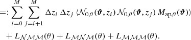 $$ \begin{aligned}&\quad =:\sum _{i=0}^{M}\sum _{j=i+1}^M \Delta z_i \, \Delta z_j \, \langle {\mathcal{N} _{0,\theta }(\boldsymbol{\vartheta }, z_i)\, \mathcal{N} _{0,\theta }(\boldsymbol{\vartheta }, z_j)\,M_{\mathrm{ap} ,\theta }(\boldsymbol{\vartheta })}\rangle \nonumber \\&\qquad + L_{\mathcal{NMM} }(\theta ) + L_{\mathcal{MNM} }(\theta )+L_\mathcal{MMM} (\theta ). \end{aligned} $$