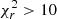 $ \chi_{r}^{2} > 10 $