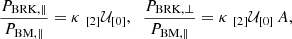 $$ \begin{aligned} {P_{\mathrm{BRK},\parallel } \over P_{\mathrm{BM},\parallel }} = \kappa \; _{[2]}\mathcal{U} _{[0]}, \;\; {P_{\mathrm{BRK},\perp } \over P_{\mathrm{BM},\parallel }} = \kappa \; _{[2]}\mathcal{U} _{[0]} \, A, \end{aligned} $$