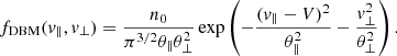 $$ \begin{aligned} f_{\rm DBM}(v_{\parallel }, v_\perp ) = {n_0 \over \pi ^{3/2}\theta _\parallel \theta _\perp ^2} \exp \left(- \frac{(v_\parallel -V)^{2}}{\theta _\parallel ^2} - \frac{v_\perp ^{2}}{\theta _\perp ^2}\right). \end{aligned} $$