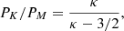 $$ \begin{aligned} P_K/P_M = {\kappa \over \kappa -3/2}, \end{aligned} $$