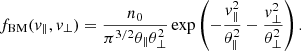 $$ \begin{aligned} f_{\rm BM}(v_{\parallel }, v_\perp ) = {n_0 \over \pi ^{3/2}\theta _\parallel \theta _\perp ^2} \exp \left(- \frac{v_\parallel ^{2}}{\theta _\parallel ^2} - \frac{v_\perp ^{2}}{\theta _\perp ^2}\right). \end{aligned} $$