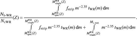 \begin{equation*}\frac{N_{\text{b-WR}}}{N_{\text{cWR}}}(Z)\,{=}\,\frac{\,\int\limits_{M_{\textrm{spec}}^{\textrm{WR}}(Z)}^{M_{\textrm{single}}^{WR}(Z)} f_{\text{strip}}\,m^{-2.35}\,t_{\text{WR}}(m)\,\textrm{d}m} {\int\limits_{M_{\textrm{spec}}^{\textrm{WR}}(Z)}^{M_{\textrm{single}}^{WR}(Z)}f_{\text{strip}}\,m^{-2.35}\,t_{\text{WR}}(m)\,\textrm{d}m &#x002B; \int\limits_{M_{\textrm{single}}^{WR}(Z)}^{M_{\textrm{i, max}}} m^{-2.35}\,t_{\text{WR}}(m)\,\textrm{d}m}.\end{equation*}