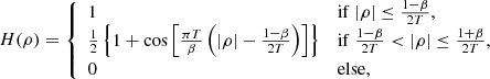 $$ \begin{aligned} H(\rho ) = {\left\{ \begin{array}{ll} 1&\mathrm{if } \ |\rho | \le \frac{1 - \beta }{2T}, \\ \frac{1}{2} \left\{ 1 + \cos \left[ \frac{\pi T}{\beta } \left( |\rho | - \frac{1 - \beta }{2T} \right) \right] \right\}&\mathrm{if } \ \frac{1 - \beta }{2T} < |\rho | \le \frac{1 + \beta }{2T}, \\ 0&\mathrm{else} , \end{array}\right.} \end{aligned} $$