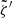 $ {\tilde{\zeta}^{\prime}} $