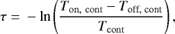 \begin{equation*} \tau \;{=}\; -\textrm{ln}\left(\frac{T_{\rm{on,\ cont}} - T_{\textrm{off,\ cont}}}{T_{\rm{cont}}}\right),\end{equation*}