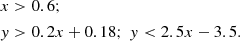$$ \begin{aligned}&x>0.6;\\&y>0.2x+0.18;\; y < 2.5x-3.5. \end{aligned} $$