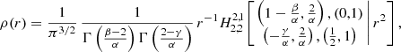 $$ \begin{aligned} \rho (r) = \frac{1}{\pi ^{3/2}}\, \frac{1}{\Gamma \left(\frac{\beta -2}{\alpha }\right) \Gamma \left(\frac{2-\gamma }{\alpha } \right)}\, r^{-1} H^{2,1}_{2,2}\!\left[\left. \begin{matrix} \left(1-\frac{\beta }{\alpha },\frac{2}{\alpha }\right), (0,1) \\ \left(-\frac{\gamma }{\alpha },\frac{2}{\alpha }\right), \left(\tfrac{1}{2},1\right) \end{matrix}\,\right| r^2 \right], \end{aligned} $$