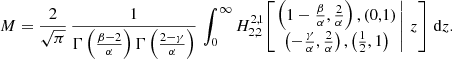 $$ \begin{aligned} M = \frac{2}{\sqrt{\pi }}\, \frac{1}{\Gamma \left(\frac{\beta -2}{\alpha }\right) \Gamma \left(\frac{2-\gamma }{\alpha } \right)}\, \int _0^\infty H^{2,1}_{2,2}\!\left[\left. \begin{matrix} \left(1-\frac{\beta }{\alpha },\frac{2}{\alpha }\right), (0,1) \\ \left(-\frac{\gamma }{\alpha },\frac{2}{\alpha }\right), \left(\tfrac{1}{2},1\right) \end{matrix} \,\right|\, z \right]\, {\mathrm{d}} z. \end{aligned} $$