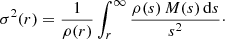 $$ \begin{aligned} \sigma ^2(r) = \frac{1}{\rho (r)}\int _r^\infty \frac{\rho (s)\,M(s)\,{\mathrm{d}} s}{s^2}\cdot \end{aligned} $$