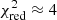 $ \chi_\mathrm{red}^2 \approx4 $