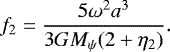\begin{eqnarray*}f_2 = {5\omega^2a^3\over{3GM_{\psi}(2&#x002B;\eta_2)}}. \end{eqnarray*}