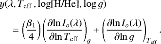 \begin{align*}&y(\lambda, T_{\textrm{eff }}, \log [\textrm{H/He}], \log g) \nonumber \\[4pt] &\quad=\left(\frac{\beta_1}{4}\right) \left(\frac{\partial{\ln I_o(\lambda)}}{{\partial{\ln T_{\textrm{eff }}}}}\right)_{g} &#x002B; \left(\frac{\partial{\ln I_o(\lambda)}} {\partial{\ln g}}\right)_{T_{\textrm{eff}}}. \end{align*}