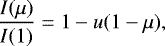 \begin{eqnarray*}\frac{I(\mu)}{ I(1)} = 1 - u(1 - \mu), \end{eqnarray*}