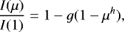 \begin{eqnarray*}\frac{I(\mu)}{ I(1)} = 1 - g(1 - \mu^h), \end{eqnarray*}