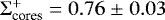 $\Sigma^&#x002B;_{\textrm{cores}} = 0.76 \;{\pm}\; 0.03$