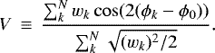 \begin{equation*}V\,\equiv\,\frac{\sum^{N}_{k}w_{k}\cos(2(\phi_{k}-\phi_{0}))}{\sum^{N}_{k}\sqrt{(w_{k})^{2}/2}}. \end{equation*}