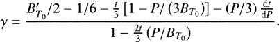 \begin{equation*}\gamma=\frac{B_{T_0}&#x0027;/2-1/6-\frac{t}{3}\left[1-P/\left(3B_{T_0}\right)\right]-\left(P/3\right)\frac{\textrm{d} t}{\textrm{d} P}}{1-\frac{2t}{3}\left(P/B_{T_0}\right)}. \end{equation*}