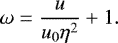 \[ \omega\;{=}\;\frac{u}{u_0\eta^2}&#x002B;1. \]