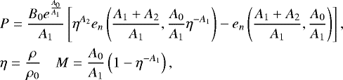 \begin{align*} &P = \frac{B_0 e^{\frac{A_0}{A_{1}}}}{A_{1}}\left[\eta^{A_2}e_n\left(\frac{A_{1}&#x002B;A_2}{A_{1}},\frac{A_0}{A_{1}}\eta^{-A_{1}}\right)-e_n\left(\frac{A_{1}&#x002B;A_2}{A_{1}},\frac{A_0}{A_{1}}\right)\right],\\ &\eta = \frac{\rho}{\rho_0} \quad M=\frac{A_0}{A_{1}}\left(1-\eta^{-A_{1}}\right),\nonumber \end{align*}
